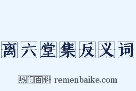 离六堂集反义词是什么意思的图片